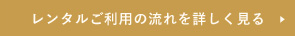 レンタルご利用の流れを詳しく見る